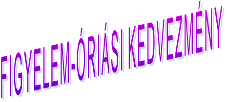 FIGYELEM-ÓRIÁSI KEDVEZMÉNY